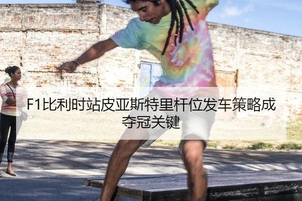 F1比利时站皮亚斯特里杆位发车策略成夺冠关键