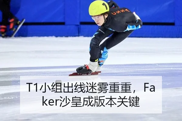 T1小组出线迷雾重重，Faker沙皇成版本关键