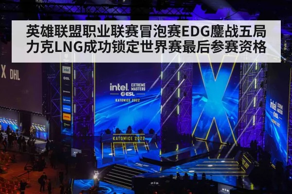 英雄联盟职业联赛冒泡赛EDG鏖战五局力克LNG成功锁定世界赛最后参赛资格