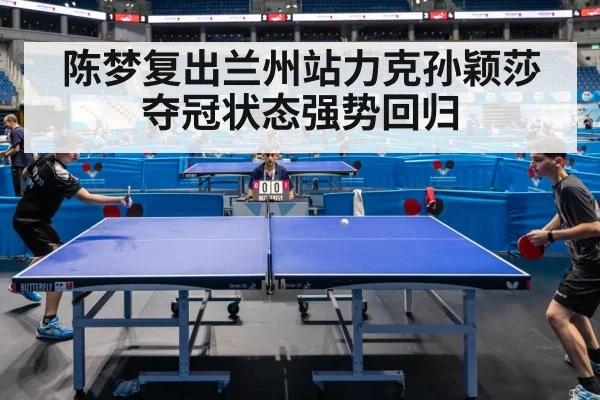 陈梦复出兰州站力克孙颖莎夺冠状态强势回归