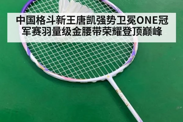 中国格斗新王唐凯强势卫冕ONE冠军赛羽量级金腰带荣耀登顶巅峰