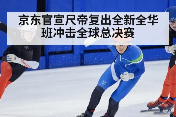 京东官宣尺帝复出全新全华班冲击全球总决赛